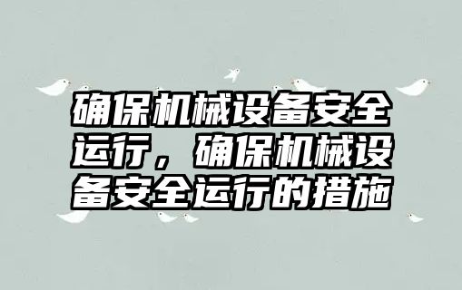 確保機械設備安全運行，確保機械設備安全運行的措施