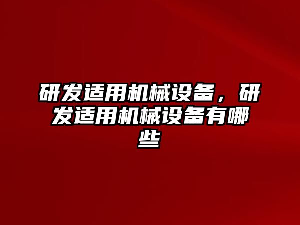 研發(fā)適用機(jī)械設(shè)備，研發(fā)適用機(jī)械設(shè)備有哪些