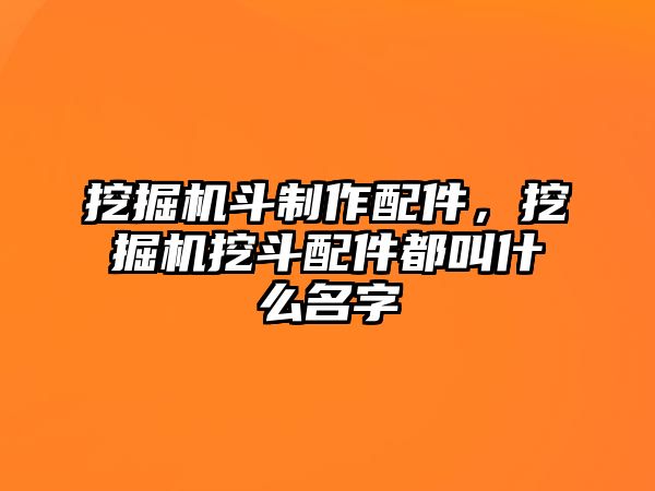 挖掘機斗制作配件，挖掘機挖斗配件都叫什么名字