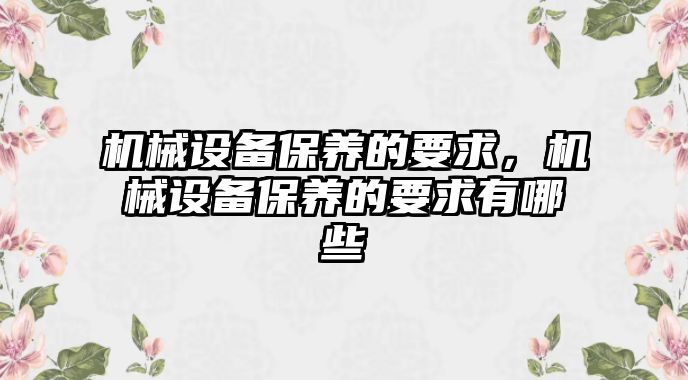 機械設備保養(yǎng)的要求，機械設備保養(yǎng)的要求有哪些