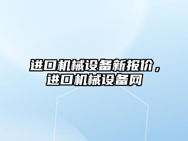 進口機械設備新報價，進口機械設備網(wǎng)