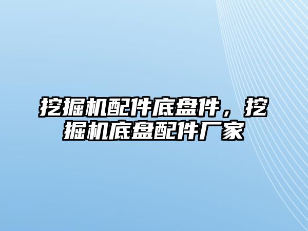 挖掘機(jī)配件底盤件，挖掘機(jī)底盤配件廠家