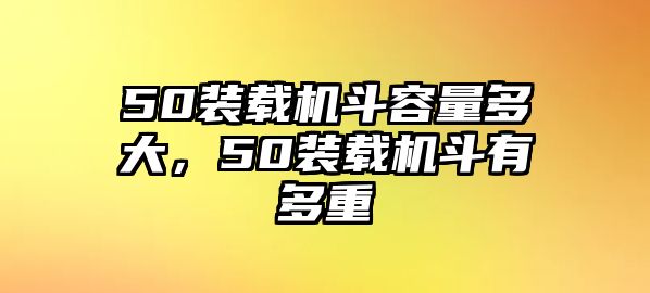 50裝載機斗容量多大，50裝載機斗有多重