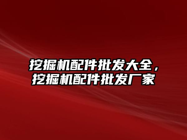 挖掘機配件批發(fā)大全，挖掘機配件批發(fā)廠家