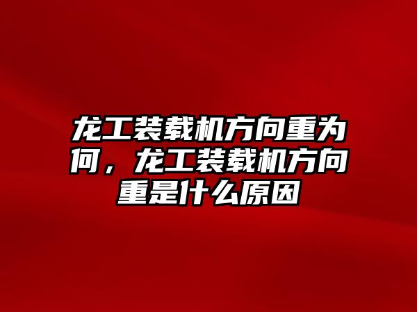 龍工裝載機(jī)方向重為何，龍工裝載機(jī)方向重是什么原因