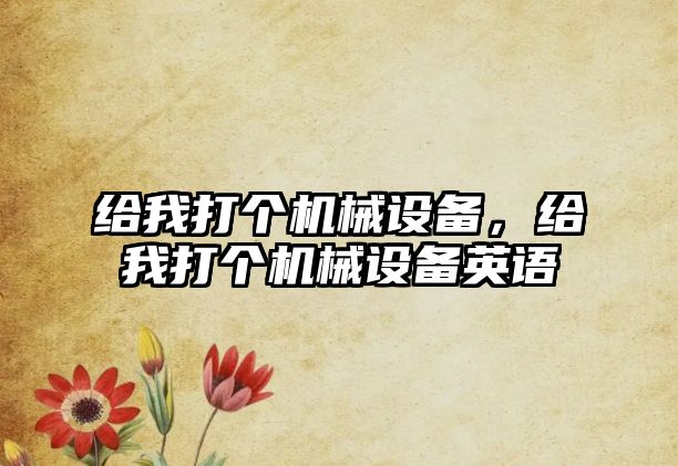 給我打個機械設備，給我打個機械設備英語