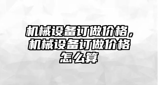 機(jī)械設(shè)備訂做價格，機(jī)械設(shè)備訂做價格怎么算