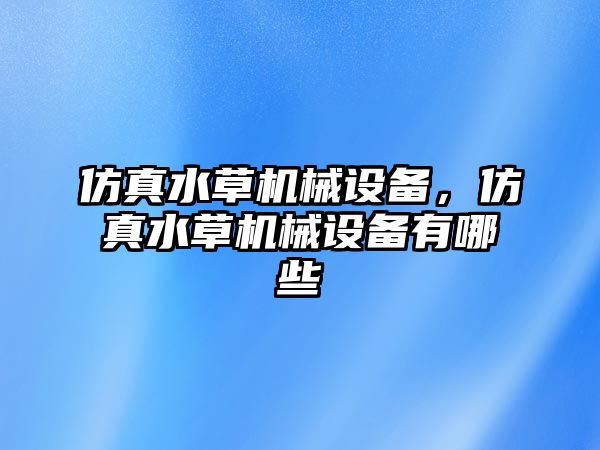 仿真水草機(jī)械設(shè)備，仿真水草機(jī)械設(shè)備有哪些