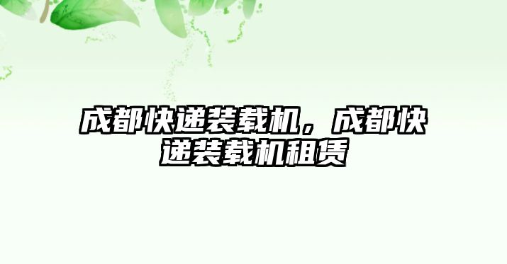 成都快遞裝載機(jī)，成都快遞裝載機(jī)租賃