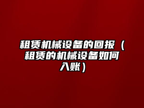 租賃機(jī)械設(shè)備的回報（租賃的機(jī)械設(shè)備如何入賬）