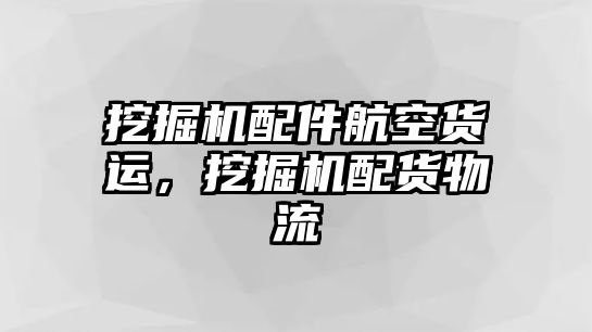 挖掘機(jī)配件航空貨運(yùn)，挖掘機(jī)配貨物流