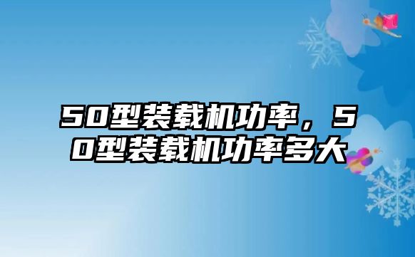 50型裝載機(jī)功率，50型裝載機(jī)功率多大