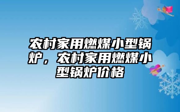 農(nóng)村家用燃煤小型鍋爐，農(nóng)村家用燃煤小型鍋爐價格