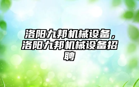 洛陽九邦機械設備，洛陽九邦機械設備招聘