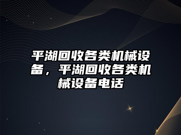 平湖回收各類機(jī)械設(shè)備，平湖回收各類機(jī)械設(shè)備電話