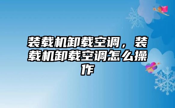 裝載機(jī)卸載空調(diào)，裝載機(jī)卸載空調(diào)怎么操作