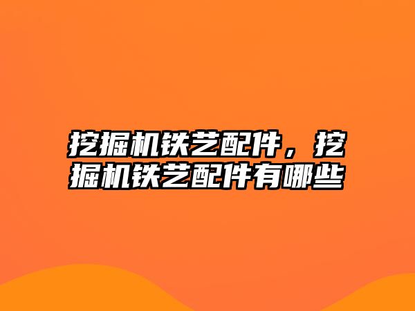 挖掘機鐵藝配件，挖掘機鐵藝配件有哪些