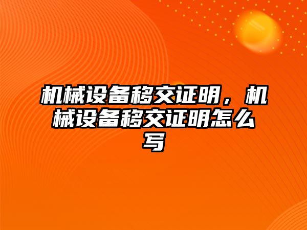 機械設(shè)備移交證明，機械設(shè)備移交證明怎么寫