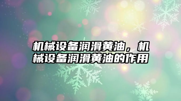 機械設(shè)備潤滑黃油，機械設(shè)備潤滑黃油的作用