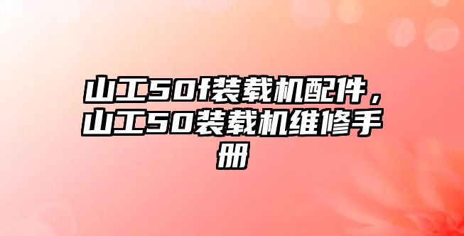 山工50f裝載機(jī)配件，山工50裝載機(jī)維修手冊