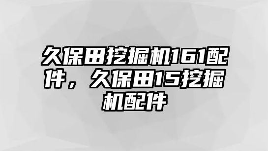 久保田挖掘機161配件，久保田15挖掘機配件