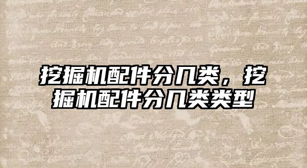 挖掘機(jī)配件分幾類，挖掘機(jī)配件分幾類類型