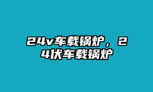 24v車載鍋爐，24伏車載鍋爐