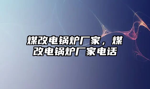 煤改電鍋爐廠家，煤改電鍋爐廠家電話