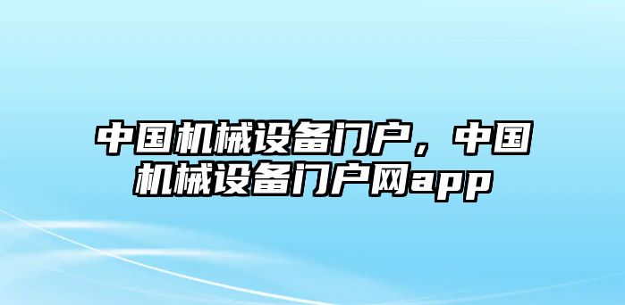 中國(guó)機(jī)械設(shè)備門戶，中國(guó)機(jī)械設(shè)備門戶網(wǎng)app