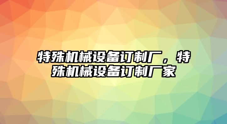 特殊機械設(shè)備訂制廠，特殊機械設(shè)備訂制廠家