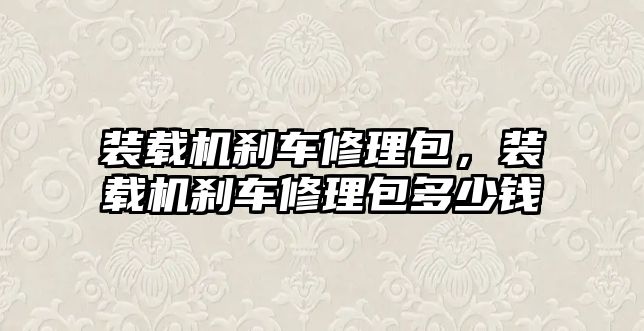 裝載機剎車修理包，裝載機剎車修理包多少錢