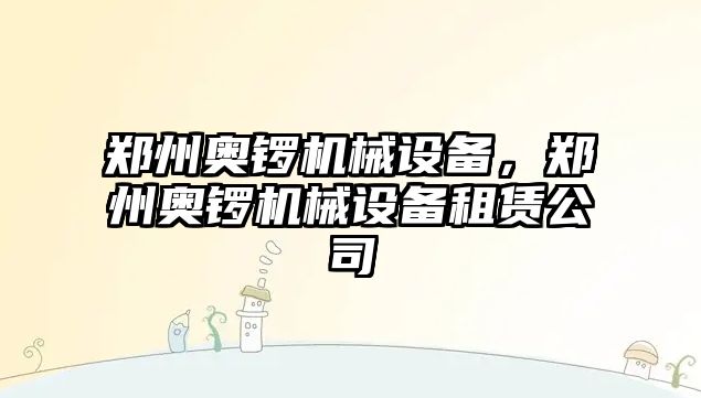 鄭州奧鑼機械設備，鄭州奧鑼機械設備租賃公司