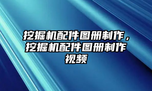 挖掘機配件圖冊制作，挖掘機配件圖冊制作視頻