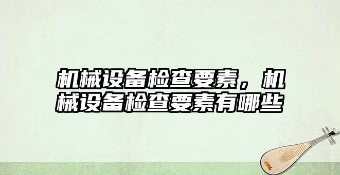 機械設(shè)備檢查要素，機械設(shè)備檢查要素有哪些