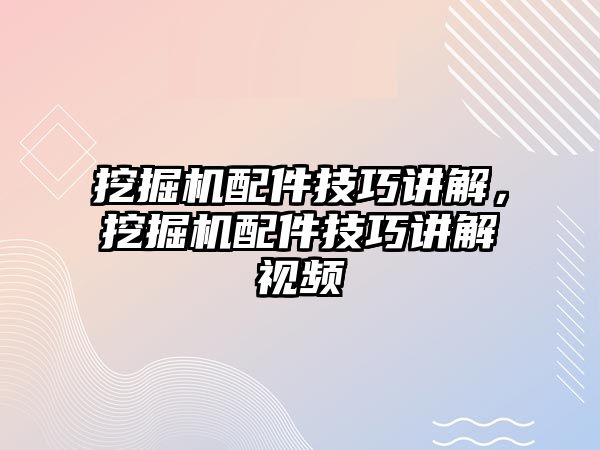 挖掘機(jī)配件技巧講解，挖掘機(jī)配件技巧講解視頻