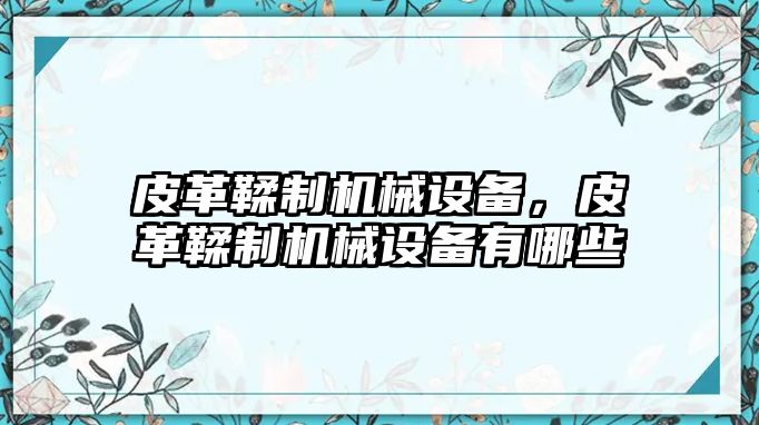 皮革鞣制機(jī)械設(shè)備，皮革鞣制機(jī)械設(shè)備有哪些