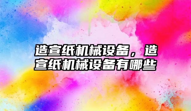 造宣紙機械設備，造宣紙機械設備有哪些