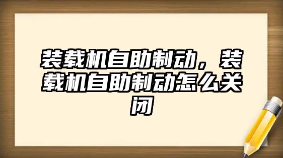 裝載機自助制動，裝載機自助制動怎么關(guān)閉