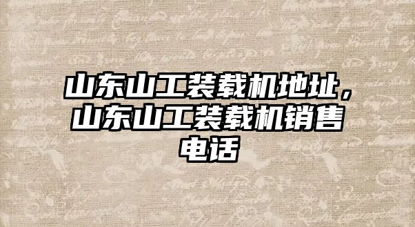 山東山工裝載機地址，山東山工裝載機銷售電話