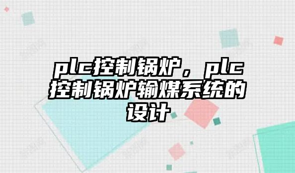 plc控制鍋爐，plc控制鍋爐輸煤系統(tǒng)的設(shè)計(jì)