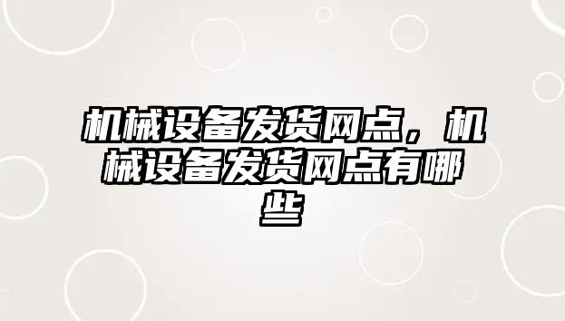 機(jī)械設(shè)備發(fā)貨網(wǎng)點(diǎn)，機(jī)械設(shè)備發(fā)貨網(wǎng)點(diǎn)有哪些