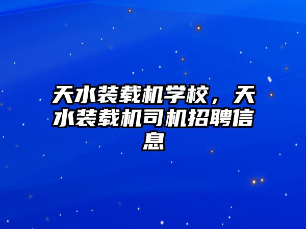 天水裝載機學(xué)校，天水裝載機司機招聘信息