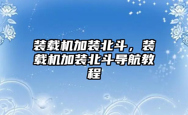 裝載機加裝北斗，裝載機加裝北斗導航教程