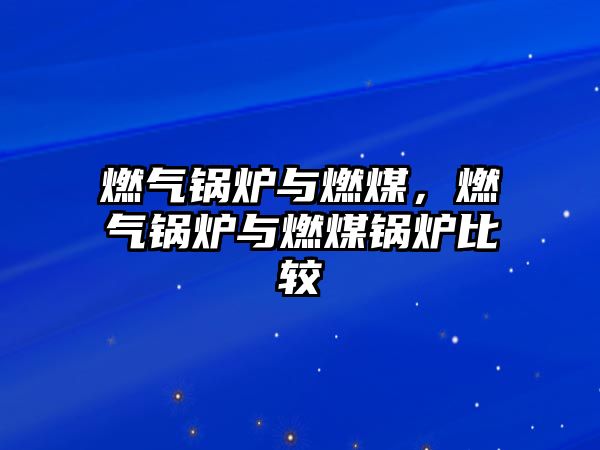 燃?xì)忮仩t與燃煤，燃?xì)忮仩t與燃煤鍋爐比較