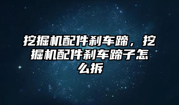 挖掘機(jī)配件剎車蹄，挖掘機(jī)配件剎車蹄子怎么拆