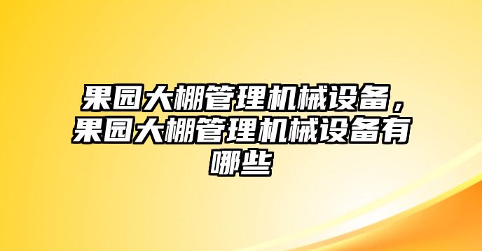 果園大棚管理機械設備，果園大棚管理機械設備有哪些