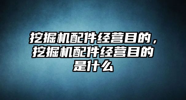 挖掘機配件經(jīng)營目的，挖掘機配件經(jīng)營目的是什么