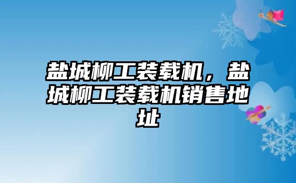 鹽城柳工裝載機，鹽城柳工裝載機銷售地址