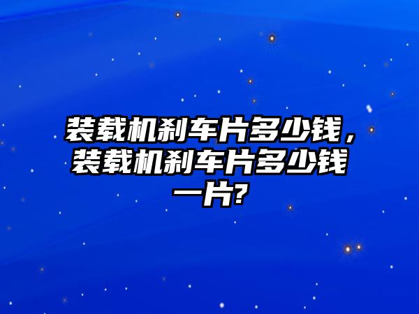 裝載機剎車片多少錢，裝載機剎車片多少錢一片?