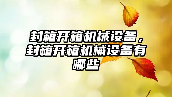 封箱開箱機械設(shè)備，封箱開箱機械設(shè)備有哪些